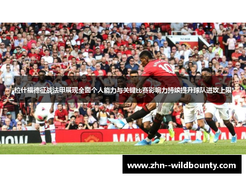 拉什福德征战法甲展现全面个人能力与关键比赛影响力持续提升球队进攻上限 拉什福德征战法甲展现全面个人能力与关键比赛影响力持续提升球队进攻上限