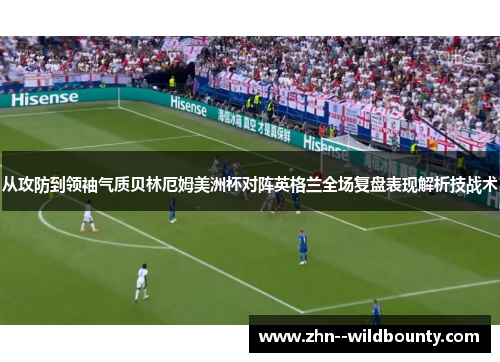 从攻防到领袖气质贝林厄姆美洲杯对阵英格兰全场复盘表现解析技战术