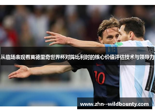 从临场表现看莫德里奇世界杯对阵比利时的核心价值评估技术与领导力