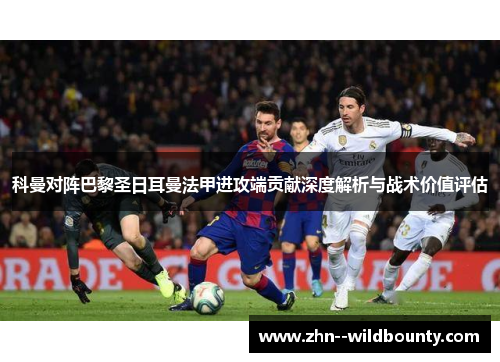 科曼对阵巴黎圣日耳曼法甲进攻端贡献深度解析与战术价值评估