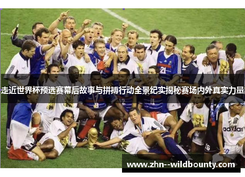 走近世界杯预选赛幕后故事与拼搏行动全景纪实揭秘赛场内外真实力量
