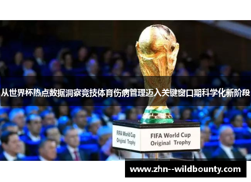 从世界杯热点数据洞察竞技体育伤病管理迈入关键窗口期科学化新阶段 从世界杯热点数据洞察竞技体育伤病管理迈入关键窗口期科学化新阶段