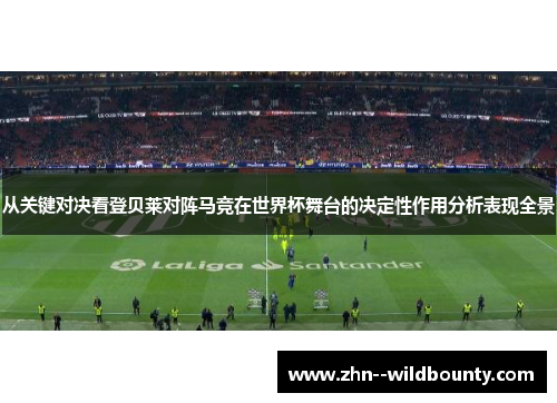 从关键对决看登贝莱对阵马竞在世界杯舞台的决定性作用分析表现全景 从关键对决看登贝莱对阵马竞在世界杯舞台的决定性作用分析表现全景
