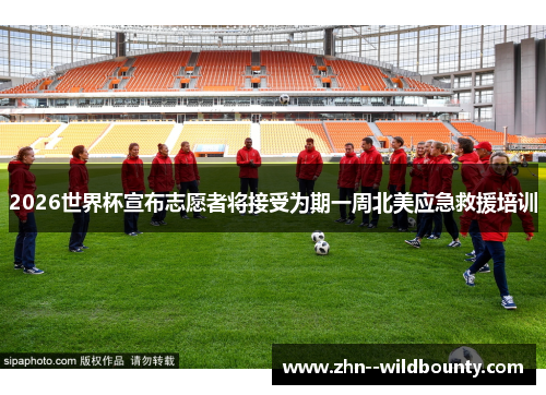 2026世界杯宣布志愿者将接受为期一周北美应急救援培训