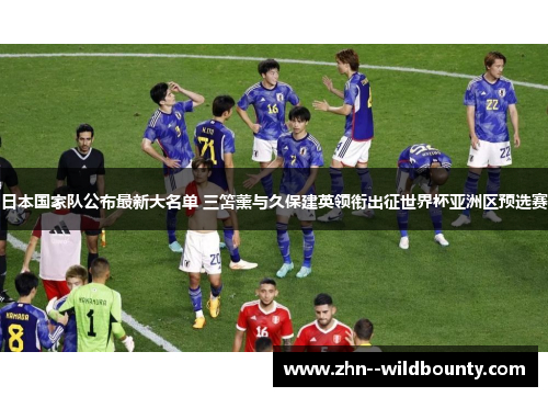 日本国家队公布最新大名单 三笘薰与久保建英领衔出征世界杯亚洲区预选赛 日本国家队公布最新大名单 三笘薰与久保建英领衔出征世界杯亚洲区预选赛