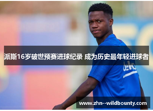 派斯16岁破世预赛进球纪录 成为历史最年轻进球者