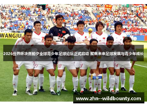 2026世界杯决赛前夕全球青少年足球论坛正式启动 聚焦未来足球发展与青少年成长