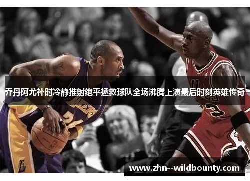 乔丹阿尤补时冷静推射绝平拯救球队全场沸腾上演最后时刻英雄传奇 乔丹阿尤补时冷静推射绝平拯救球队全场沸腾上演最后时刻英雄传奇