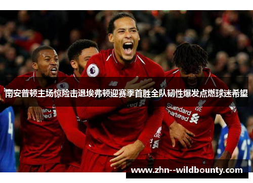 南安普顿主场惊险击退埃弗顿迎赛季首胜全队韧性爆发点燃球迷希望 南安普顿主场惊险击退埃弗顿迎赛季首胜全队韧性爆发点燃球迷希望