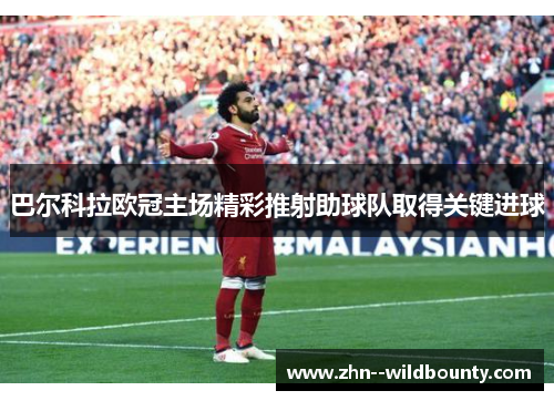 巴尔科拉欧冠主场精彩推射助球队取得关键进球