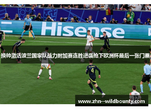 换帅激活波兰国家队战力附加赛连胜逆袭抢下欧洲杯最后一张门票