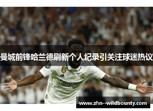 曼城前锋哈兰德刷新个人纪录引关注球迷热议