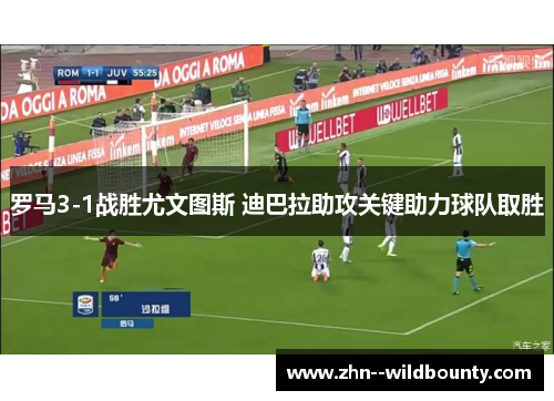 罗马3-1战胜尤文图斯 迪巴拉助攻关键助力球队取胜