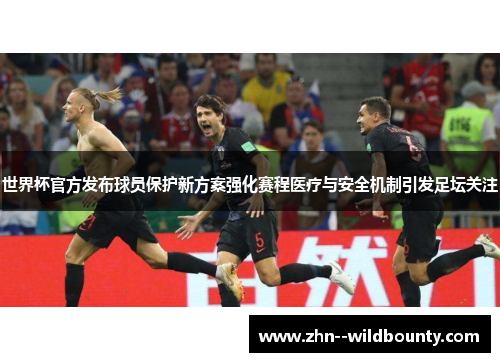 世界杯官方发布球员保护新方案强化赛程医疗与安全机制引发足坛关注