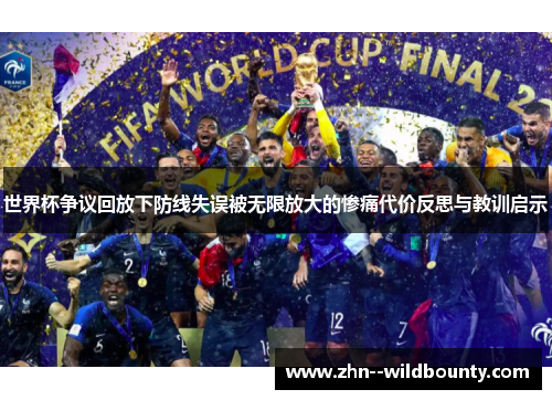 世界杯争议回放下防线失误被无限放大的惨痛代价反思与教训启示 世界杯争议回放下防线失误被无限放大的惨痛代价反思与教训启示