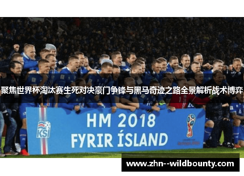 聚焦世界杯淘汰赛生死对决豪门争锋与黑马奇迹之路全景解析战术博弈 聚焦世界杯淘汰赛生死对决豪门争锋与黑马奇迹之路全景解析战术博弈