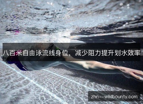 八百米自由泳流线身位,减少阻力提升划水效率 八百米自由泳流线身位,减少阻力提升划水效率