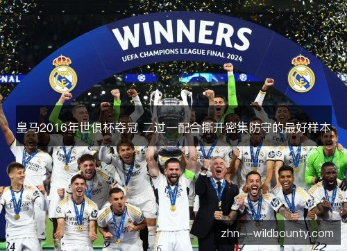 皇马2016年世俱杯夺冠 二过一配合撕开密集防守的最好样本 皇马2016年世俱杯夺冠 二过一配合撕开密集防守的最好样本